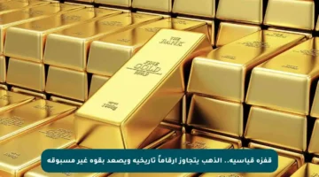 قفزة قياسية.. الذهب يتجاوز أرقاماً تاريخية ويصعد بقوة غير مسبوقة